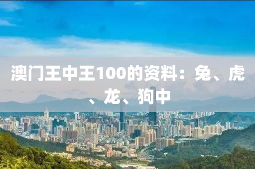 澳門王中王100的資料：兔、虎、龍、狗中
