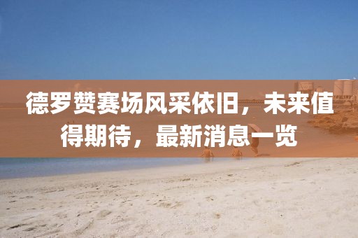 德羅贊賽場風采依舊，未來值得期待，最新消息一覽