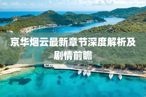 京華煙云最新章節深度解析及劇情前瞻