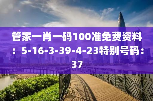 管家一肖一碼100準免費資料：5-16-3-39-4-23特別號碼：37