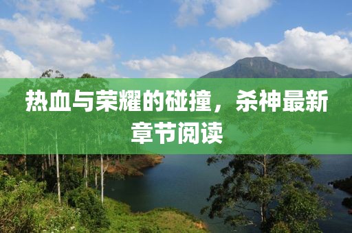 熱血與榮耀的碰撞，殺神最新章節閱讀