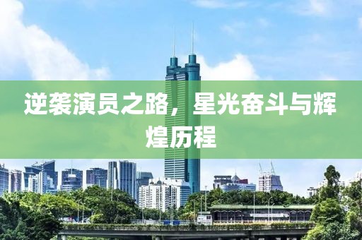 逆襲演員之路，星光奮斗與輝煌歷程