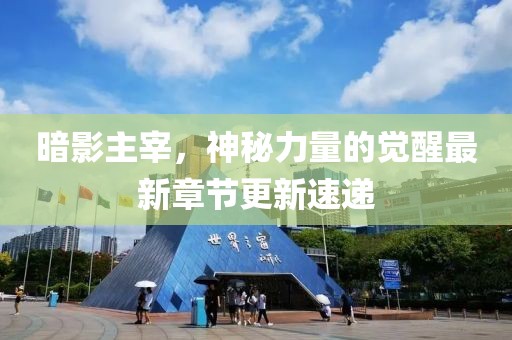 暗影主宰，神秘力量的覺醒最新章節更新速遞