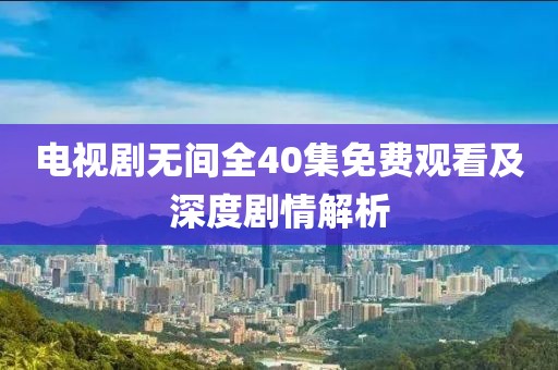 電視劇無間全40集免費觀看及深度劇情解析