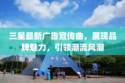 三星最新廣告宣傳曲，展現品牌魅力，引領潮流風潮