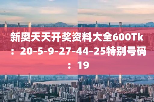 新奧天天開獎資料大全600Tk：20-5-9-27-44-25特別號碼：19