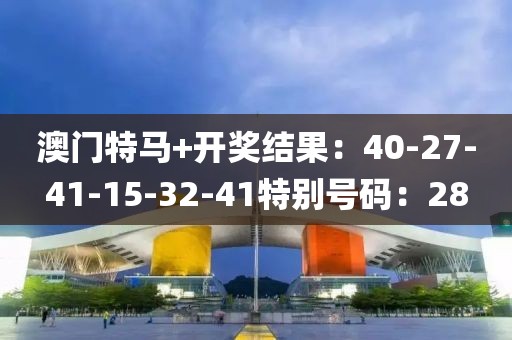 澳門特馬+開獎結果：40-27-41-15-32-41特別號碼：28