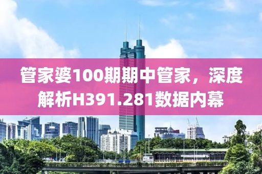 管家婆100期期中管家，深度解析H391.281數據內幕