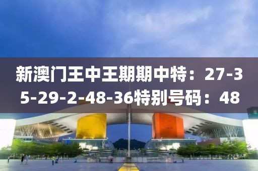 新澳門王中王期期中特：27-35-29-2-48-36特別號碼：48
