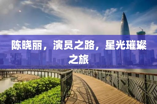 陳曉麗，演員之路，星光璀璨之旅