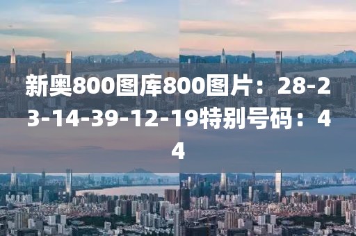 新奧800圖庫800圖片：28-23-14-39-12-19特別號碼：44