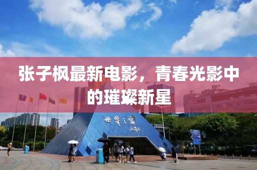 張子楓最新電影，青春光影中的璀璨新星