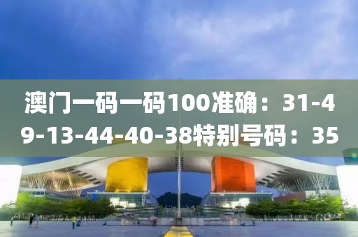 澳門一碼一碼100準確：31-49-13-44-40-38特別號碼：35