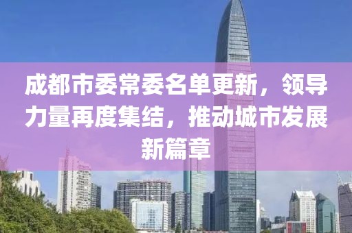 成都市委常委名單更新，領導力量再度集結，推動城市發展新篇章
