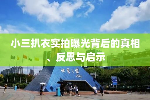 小三扒衣實拍曝光背后的真相、反思與啟示