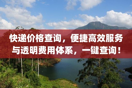 快遞價格查詢，便捷高效服務與透明費用體系，一鍵查詢！