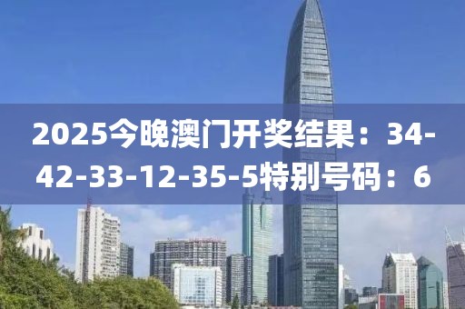 2025今晚澳門開獎結果：34-42-33-12-35-5特別號碼：6