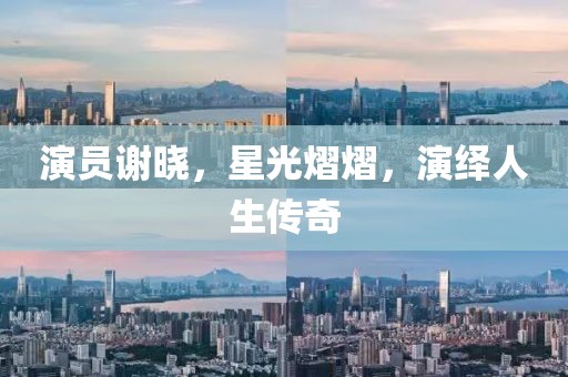 演員謝曉，星光熠熠，演繹人生傳奇