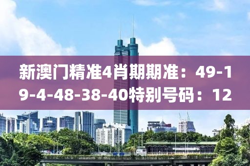 新澳門精準4肖期期準：49-19-4-48-38-40特別號碼：12