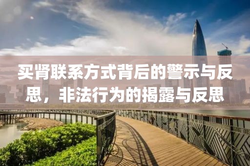 買腎聯系方式背后的警示與反思，非法行為的揭露與反思