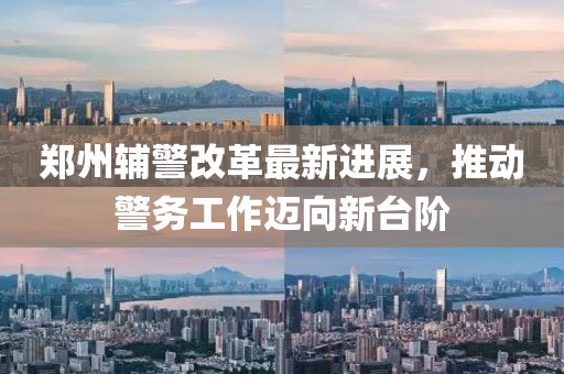 鄭州輔警改革最新進展，推動警務工作邁向新臺階
