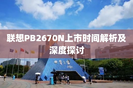 聯想PB2670N上市時間解析及深度探討