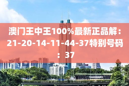 澳門王中王100%最新正品解：21-20-14-11-44-37特別號碼：37