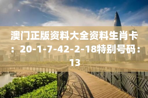 澳門正版資料大全資料生肖卡：20-1-7-42-2-18特別號碼：13