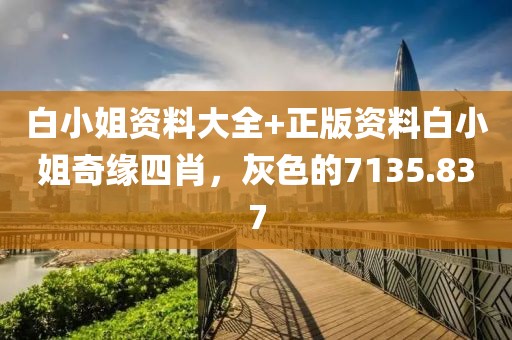 白小姐資料大全+正版資料白小姐奇緣四肖，灰色的7135.837