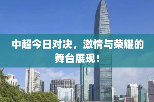 中超今日對決，激情與榮耀的舞臺展現！