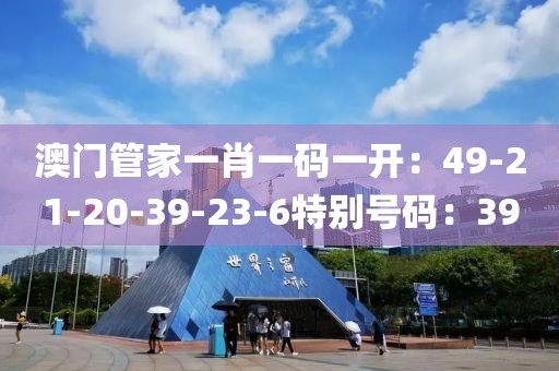 澳門管家一肖一碼一開：49-21-20-39-23-6特別號碼：39