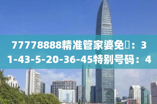77778888精準管家婆免費：31-43-5-20-36-45特別號碼：40