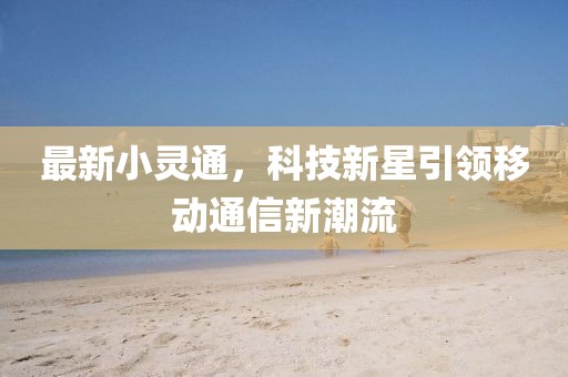 最新小靈通，科技新星引領移動通信新潮流