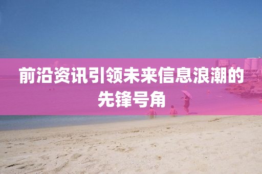 前沿資訊引領未來信息浪潮的先鋒號角