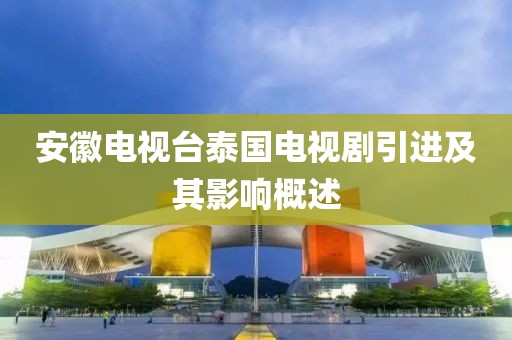 安徽電視臺泰國電視劇引進及其影響概述