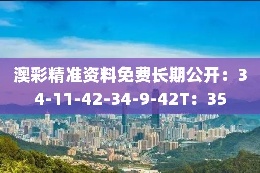 澳彩精準資料免費長期公開：34-11-42-34-9-42T：35