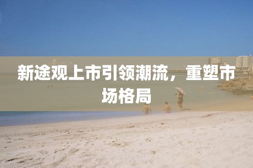 新途觀上市引領潮流，重塑市場格局