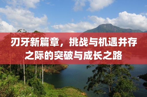 刃牙新篇章，挑戰與機遇并存之際的突破與成長之路