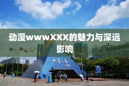 動漫wwwXXX的魅力與深遠影響