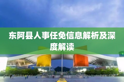 東阿縣人事任免信息解析及深度解讀