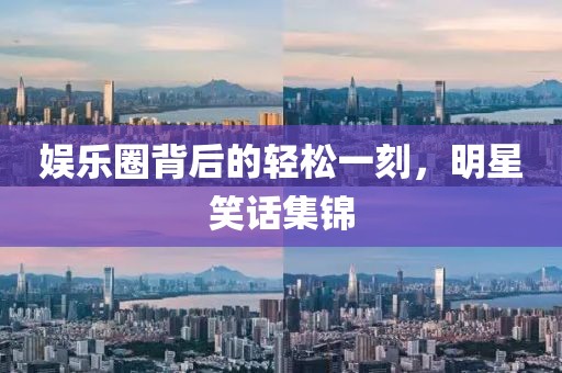 娛樂圈背后的輕松一刻，明星笑話集錦