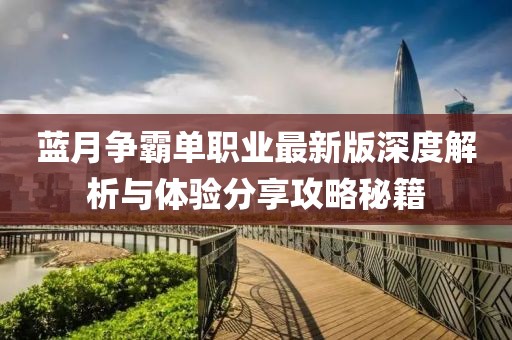 藍月爭霸單職業最新版深度解析與體驗分享攻略秘籍