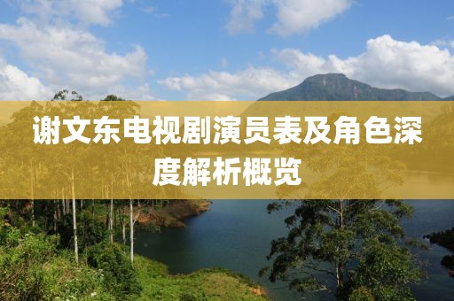 謝文東電視劇演員表及角色深度解析概覽
