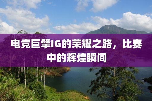 電競巨擘IG的榮耀之路，比賽中的輝煌瞬間