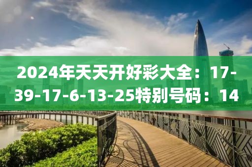 2024年天天開好彩大全：17-39-17-6-13-25特別號碼：14