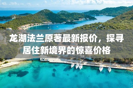 龍湖法蘭原著最新報價，探尋居住新境界的驚喜價格