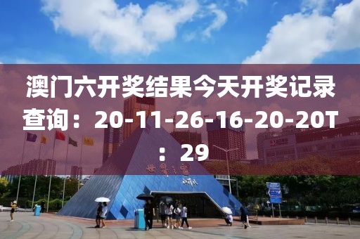澳門六開獎結果今天開獎記錄查詢：20-11-26-16-20-20T：29