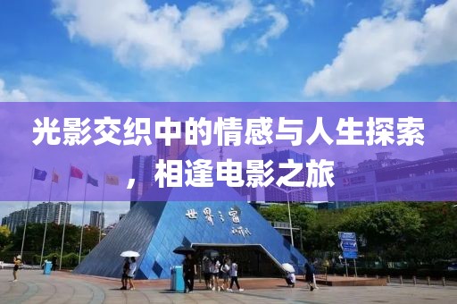 光影交織中的情感與人生探索，相逢電影之旅