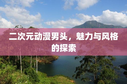 二次元動漫男頭，魅力與風格的探索