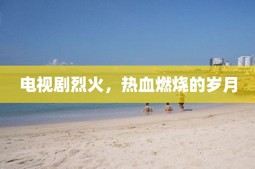電視劇烈火，熱血燃燒的歲月